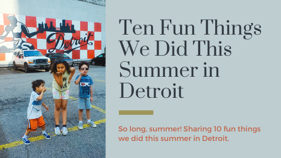 Ten Fun Things We Did This Summer in Detroit