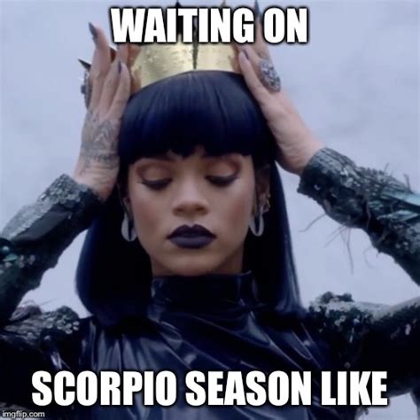 Scorpio season is here! (Photo of Rhianna placing a crown on her head with the text overlay reading "Waiting on Scorpio Season like")